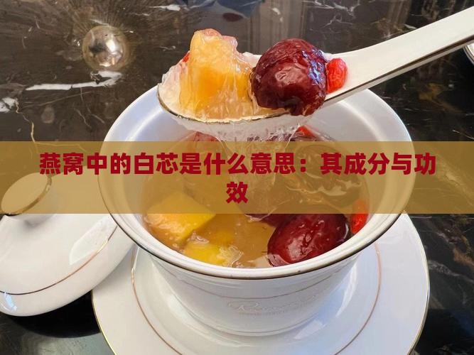 燕窝中的白芯是什么意思：其成分与功效