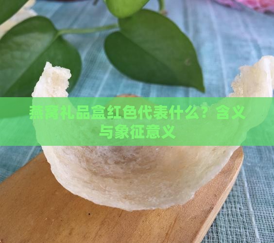 燕窝礼品盒红色代表什么？含义与象征意义