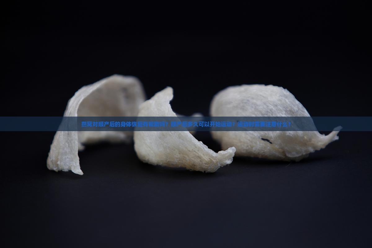 燕窝对顺产后的身体恢复有帮助吗？顺产后多久可以开始运动？运动时需要注意什么？