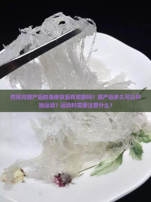 燕窝对顺产后的身体恢复有帮助吗？顺产后多久可以开始运动？运动时需要注意什么？
