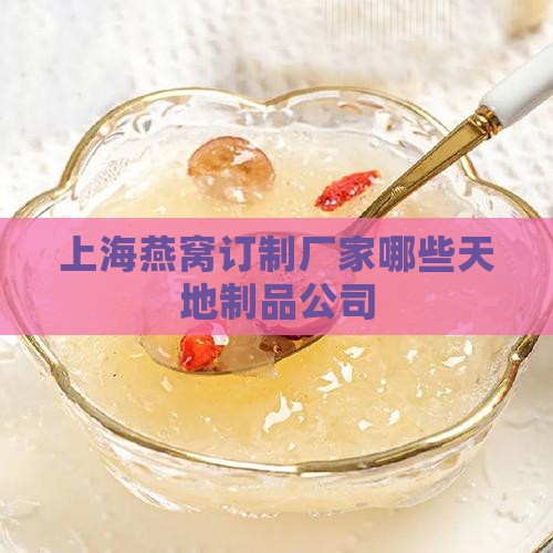 上海燕窝订制厂家哪些天地制品公司