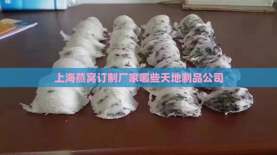 上海燕窝订制厂家哪些天地制品公司