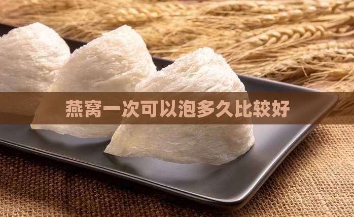 燕窝一次可以泡多久比较好