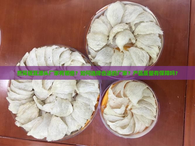 燕窝银耳源头厂家有哪些？如何选择合适的厂家？产品质量有保障吗？