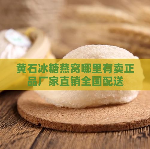 黄石冰糖燕窝哪里有卖正品厂家直销全国配送