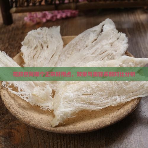 花胶燕窝哪个正宗好用点，效果与美容养颜对比分析