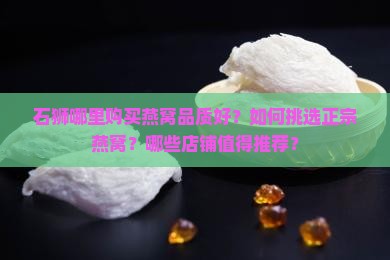 石狮哪里购买燕窝品质好？如何挑选正宗燕窝？哪些店铺值得推荐？