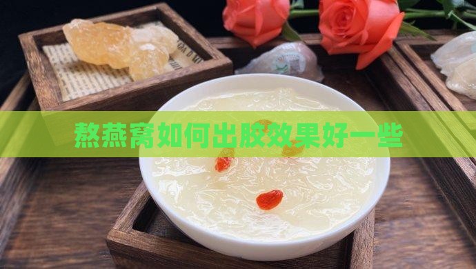熬燕窝如何出胶效果好一些