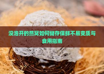 没泡开的燕窝如何储存保鲜不易变质与食用指南