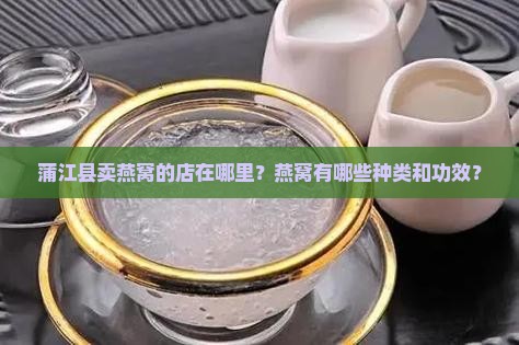 蒲江县卖燕窝的店在哪里？燕窝有哪些种类和功效？