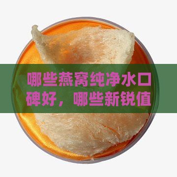 哪些燕窝纯净水口碑好，哪些新锐值得尝试？