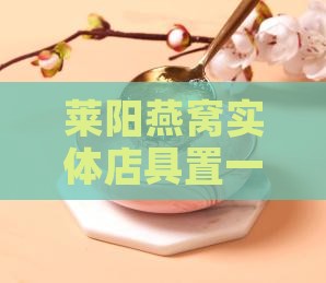 莱阳燕窝实体店具置一览