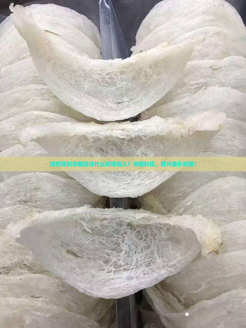 炖燕窝时冰糖应该什么时候加入？掌握时机，提升滋补效果！