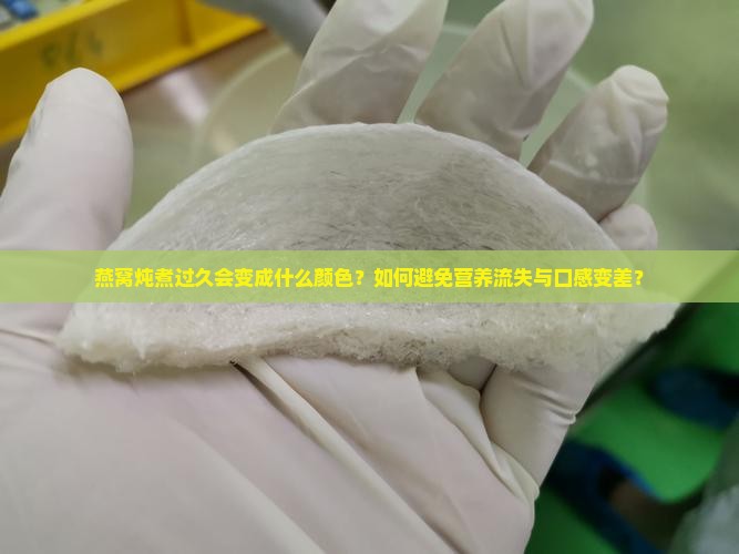 燕窝炖煮过久会变成什么颜色？如何避免营养流失与口感变差？