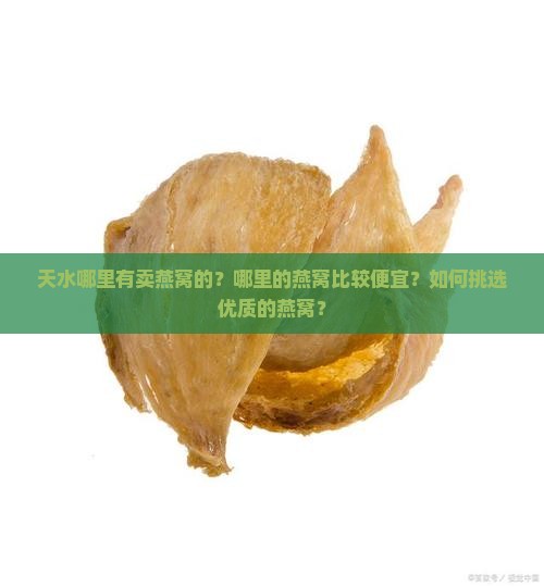 天水哪里有卖燕窝的？哪里的燕窝比较便宜？如何挑选优质的燕窝？