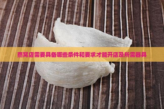 燕窝店需要具备哪些条件和要求才能开店及所需器具