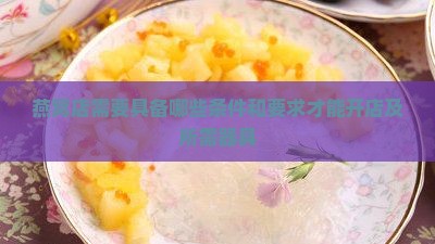 燕窝店需要具备哪些条件和要求才能开店及所需器具