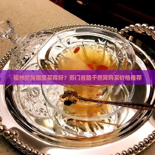 福州燕窝哪里买得好？苏门答腊干燕窝购买价格推荐