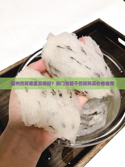福州燕窝哪里买得好？苏门答腊干燕窝购买价格推荐