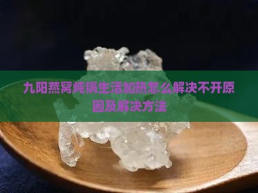 九阳燕窝炖锅生活加热怎么解决不开原因及解决方法