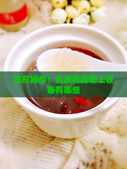 京东推荐：优质燕窝加工设备有哪些