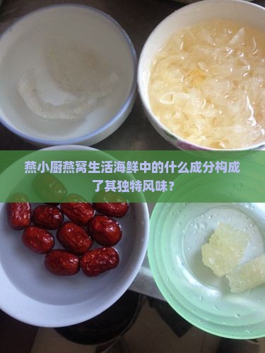 燕小厨燕窝生活海鲜中的什么成分构成了其独特风味？