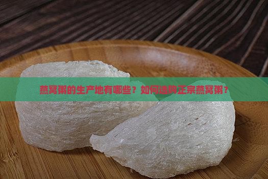 燕窝粥的生产地有哪些？如何选购正宗燕窝粥？