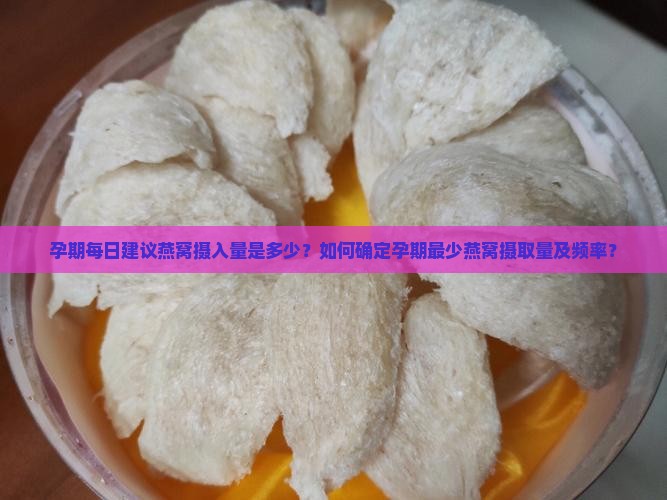 孕期每日建议燕窝摄入量是多少？如何确定孕期最少燕窝摄取量及频率？