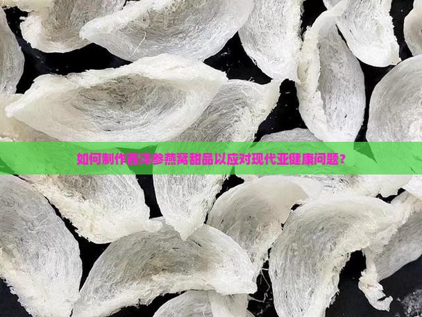 如何制作西洋参燕窝甜品以应对现代亚健康问题？