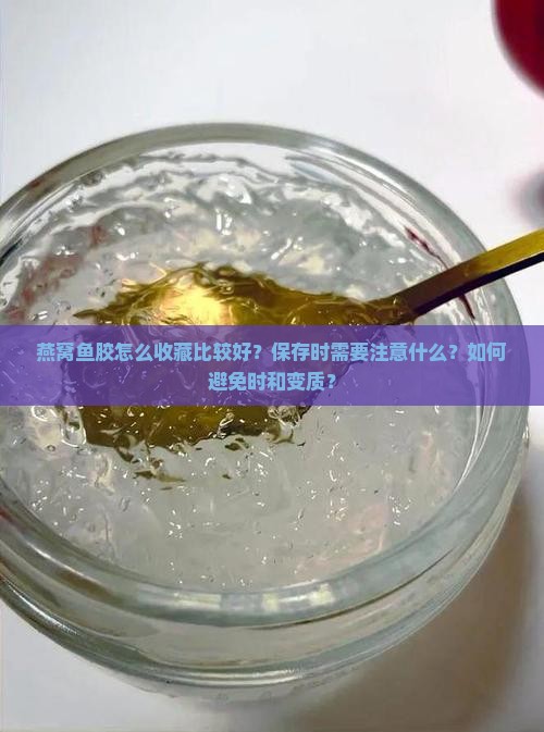 燕窝鱼胶怎么收藏比较好？保存时需要注意什么？如何避免时和变质？