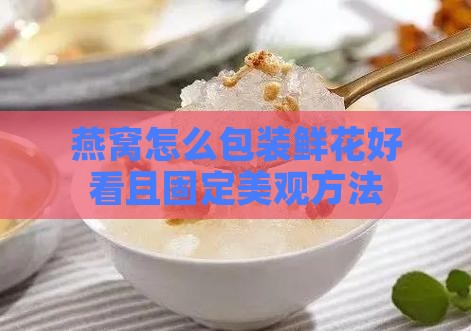 燕窝怎么包装鲜花好看且固定美观方法