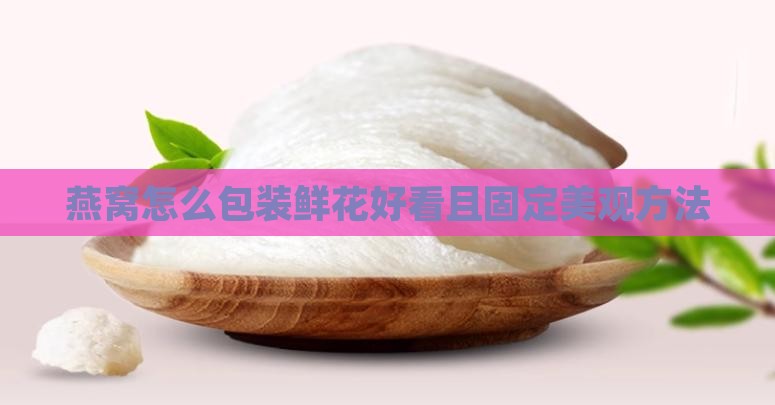 燕窝怎么包装鲜花好看且固定美观方法