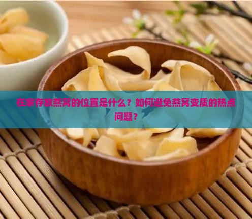 在家存放燕窝的位置是什么？如何避免燕窝变质的热点问题？