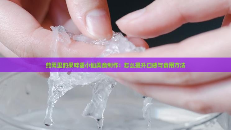 燕窝里的果味酱小仙美食制作：怎么提升口感与食用方法