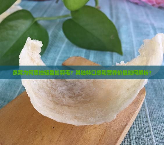 燕窝为何质地轻盈如羽毛？其独特口感和营养价值如何解析？