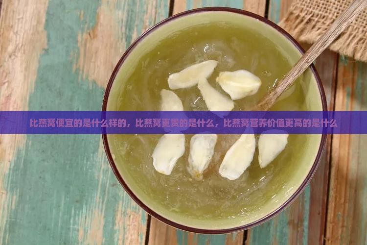 比燕窝便宜的是什么样的，比燕窝更贵的是什么，比燕窝营养价值更高的是什么