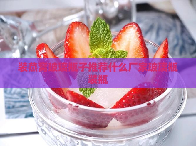 装燕窝玻璃瓶子推荐什么厂家玻璃瓶装瓶