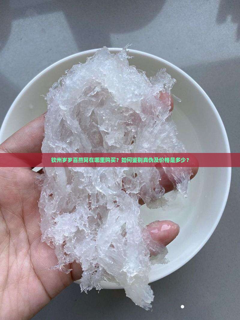 钦州岁岁喜燕窝在哪里购买？如何鉴别真伪及价格是多少？