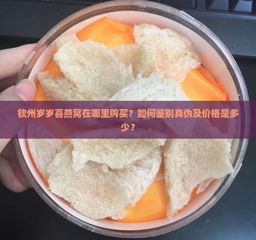 钦州岁岁喜燕窝在哪里购买？如何鉴别真伪及价格是多少？