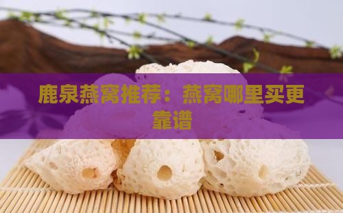 鹿泉燕窝推荐：燕窝哪里买更靠谱