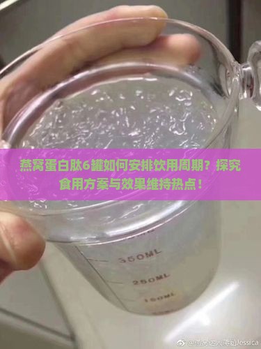燕窝蛋白肽6罐如何安排饮用周期？探究食用方案与效果维持热点！