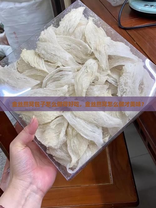 金丝燕窝包子怎么做得好吃，金丝燕窝怎么做才美味？