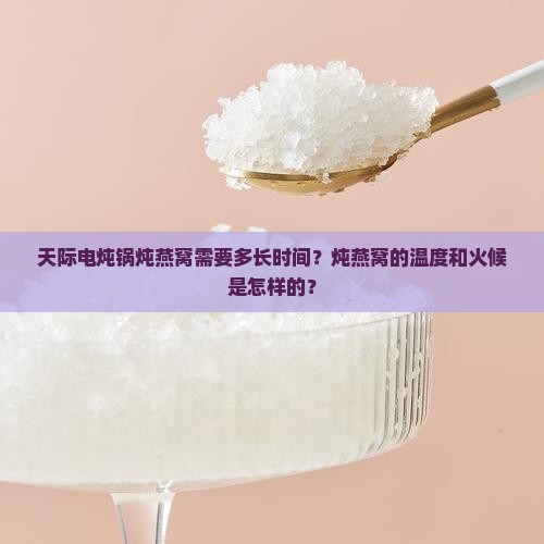 天际电炖锅炖燕窝需要多长时间？炖燕窝的温度和火候是怎样的？