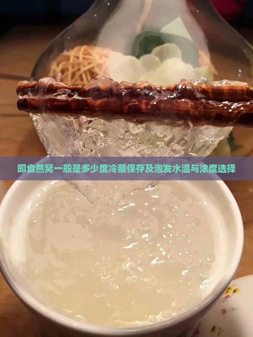 即食燕窝一般是多少度冷藏保存及泡发水温与浓度选择