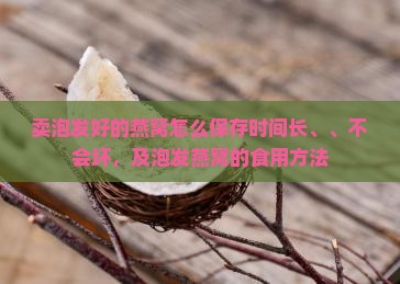 卖泡发好的燕窝怎么保存时间长、、不会坏，及泡发燕窝的食用方法