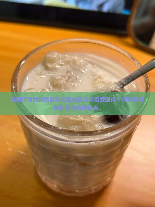蜀南竹海的竹燕窝为何如此珍贵又备受追捧？探讨其独特价值与市场热点。