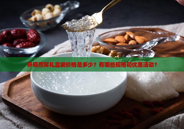妍禧燕窝礼盒装价格是多少？有哪些规格和优惠活动？