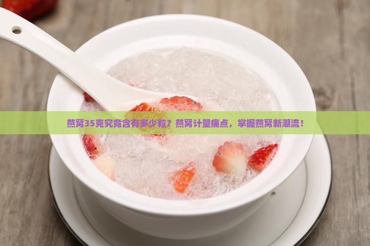 燕窝35克究竟含有多少粒？燕窝计量痛点，掌握燕窝新潮流！