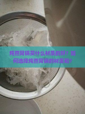 炖燕窝锅买什么材质的好？如何选择炖燕窝锅的材质和？