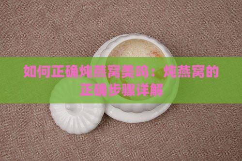 如何正确炖燕窝美呜：炖燕窝的正确步骤详解